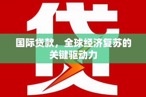 舞阳国际贷款，全球经济复苏的关键驱动力