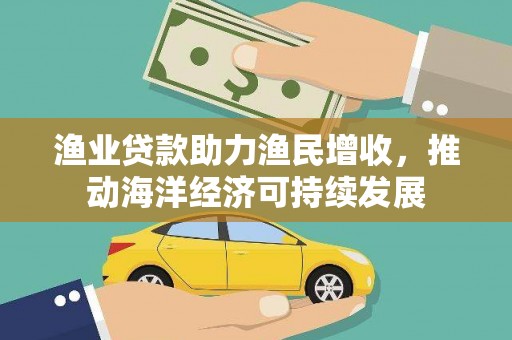 舞阳渔业贷款助力渔民增收，推动海洋经济可持续发展