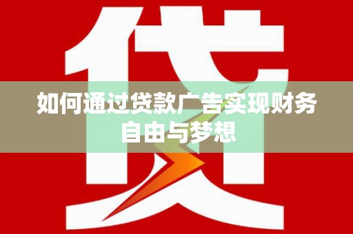 舞阳如何通过贷款广告实现财务自由与梦想