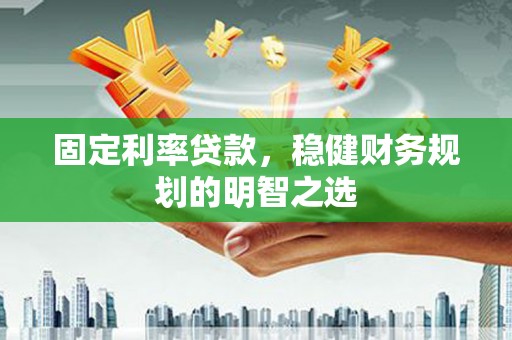 舞阳固定利率贷款，稳健财务规划的明智之选