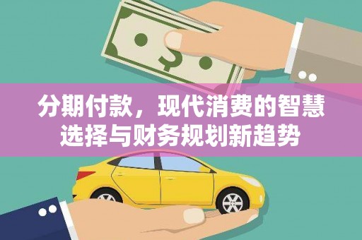 舞阳分期付款，现代消费的智慧选择与财务规划新趋势