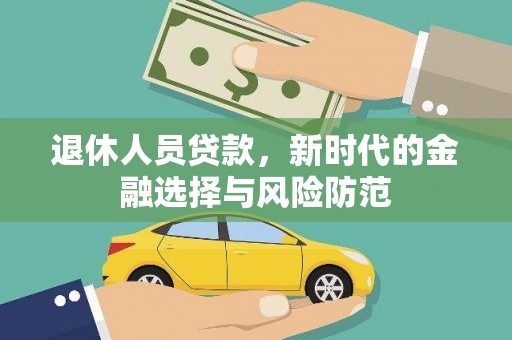 舞阳退休人员贷款，新时代的金融选择与风险防范