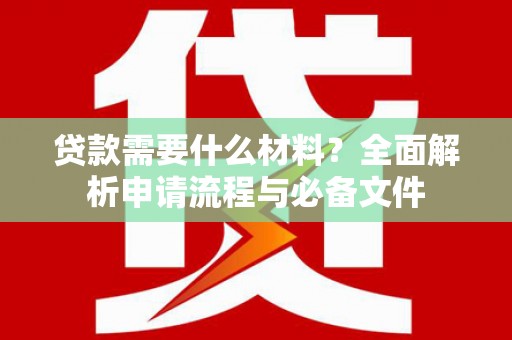 舞阳贷款需要什么材料？全面解析申请流程与必备文件