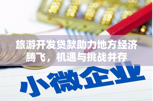 舞阳旅游开发贷款助力地方经济腾飞，机遇与挑战并存