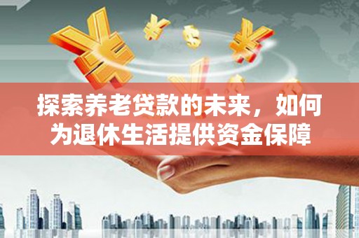 舞阳探索养老贷款的未来，如何为退休生活提供资金保障