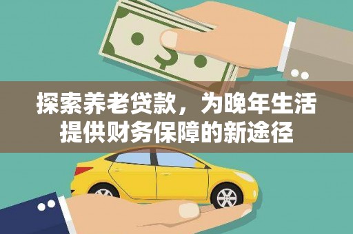 舞阳探索养老贷款，为晚年生活提供财务保障的新途径