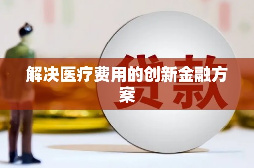 舞阳解决医疗费用的创新金融方案