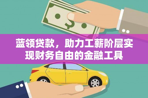 舞阳蓝领贷款，助力工薪阶层实现财务自由的金融工具