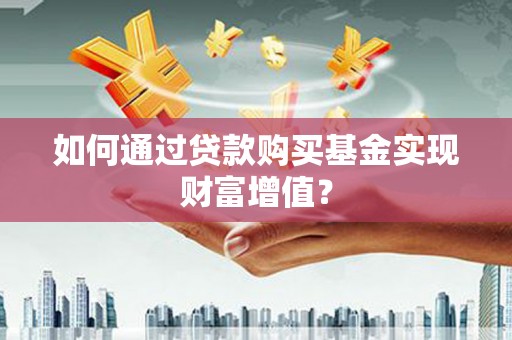 舞阳如何通过贷款购买基金实现财富增值？