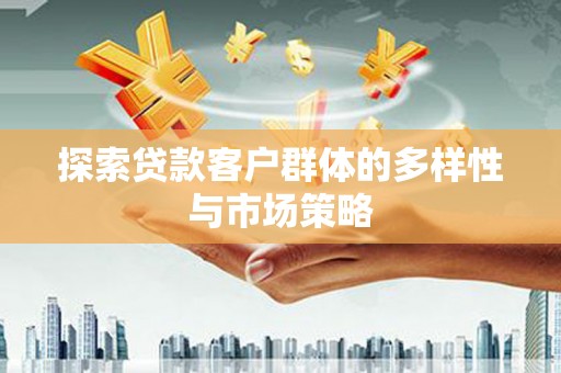 舞阳探索贷款客户群体的多样性与市场策略