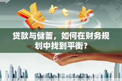 舞阳贷款与储蓄，如何在财务规划中找到平衡？