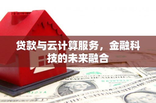 舞阳贷款与云计算服务，金融科技的未来融合