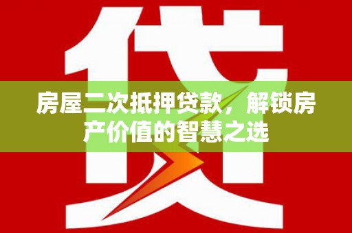 舞阳房屋二次抵押贷款，解锁房产价值的智慧之选