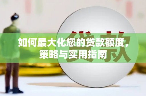 舞阳如何最大化您的贷款额度，策略与实用指南