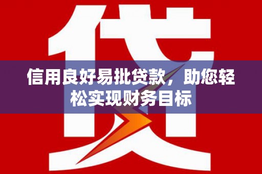 舞阳信用良好易批贷款，助您轻松实现财务目标