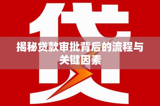 舞阳揭秘贷款审批背后的流程与关键因素