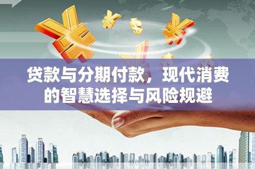 舞阳贷款与分期付款，现代消费的智慧选择与风险规避