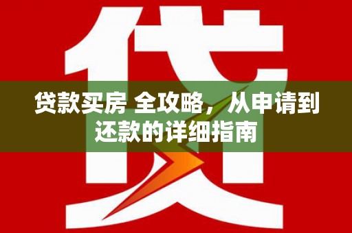 舞阳贷款买房 全攻略，从申请到还款的详细指南