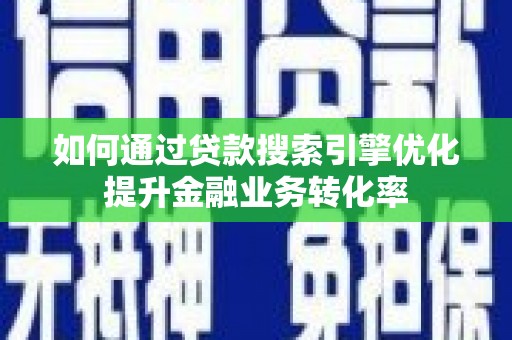 舞阳如何通过贷款搜索引擎优化提升金融业务转化率