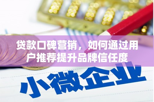 舞阳贷款口碑营销，如何通过用户推荐提升品牌信任度