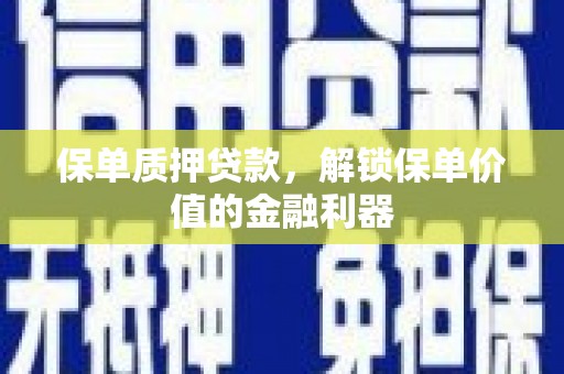 舞阳保单质押贷款，解锁保单价值的金融利器