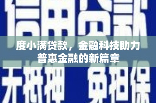 舞阳度小满贷款，金融科技助力普惠金融的新篇章