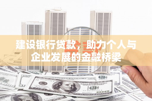 舞阳建设银行贷款，助力个人与企业发展的金融桥梁