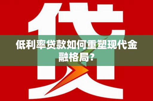 舞阳低利率贷款如何重塑现代金融格局？