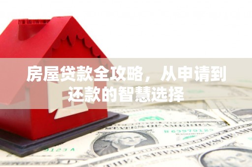 舞阳房屋贷款全攻略，从申请到还款的智慧选择