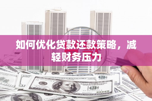 舞阳如何优化贷款还款策略，减轻财务压力