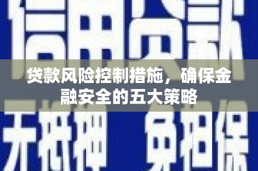 舞阳贷款风险控制措施，确保金融安全的五大策略