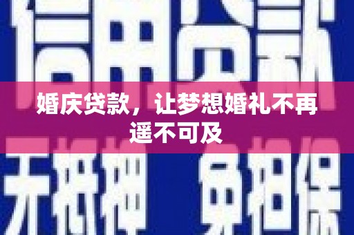 舞阳婚庆贷款，让梦想婚礼不再遥不可及