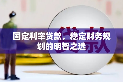 舞阳固定利率贷款，稳定财务规划的明智之选