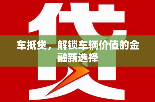 舞阳车抵贷，解锁车辆价值的金融新选择