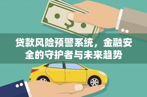 舞阳贷款风险预警系统，金融安全的守护者与未来趋势