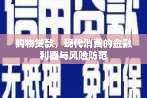 舞阳购物贷款，现代消费的金融利器与风险防范
