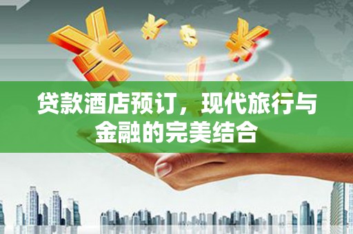 舞阳贷款酒店预订，现代旅行与金融的完美结合