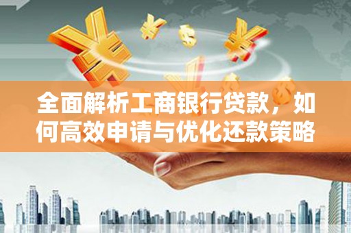 舞阳全面解析工商银行贷款，如何高效申请与优化还款策略