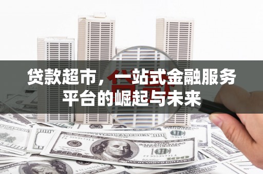 舞阳贷款超市，一站式金融服务平台的崛起与未来