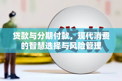 舞阳贷款与分期付款，现代消费的智慧选择与风险管理