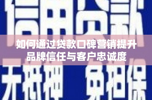 舞阳如何通过贷款口碑营销提升品牌信任与客户忠诚度