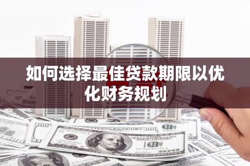 舞阳如何选择最佳贷款期限以优化财务规划