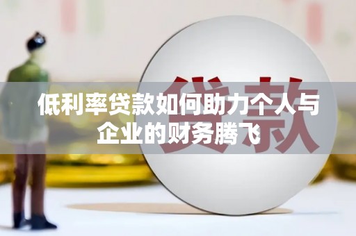 舞阳低利率贷款如何助力个人与企业的财务腾飞
