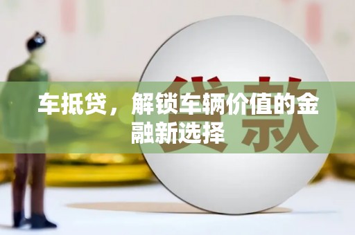 舞阳车抵贷，解锁车辆价值的金融新选择
