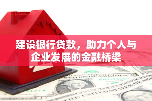舞阳建设银行贷款，助力个人与企业发展的金融桥梁