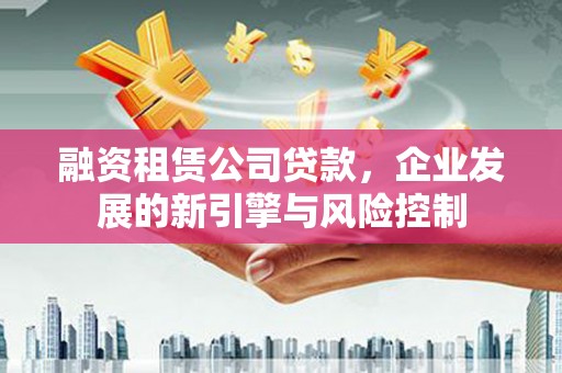 舞阳融资租赁公司贷款，企业发展的新引擎与风险控制