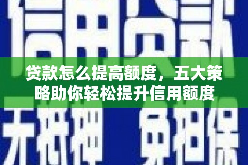 舞阳贷款怎么提高额度，五大策略助你轻松提升信用额度