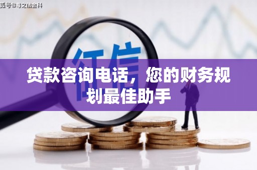 舞阳贷款咨询电话，您的财务规划最佳助手