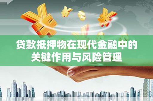 舞阳贷款抵押物在现代金融中的关键作用与风险管理