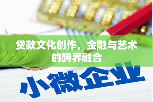 舞阳贷款文化创作，金融与艺术的跨界融合